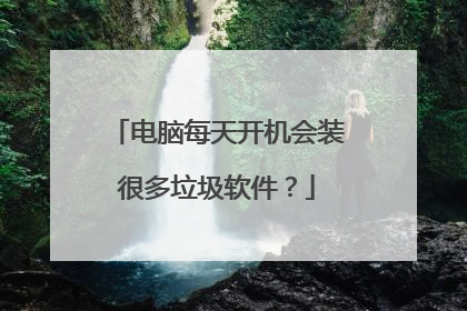 电脑每天开机会装很多垃圾软件?
