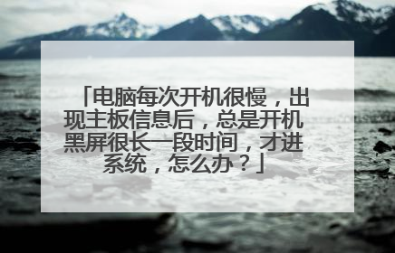 电脑每次开机很慢,出现主板信息后,总是开机黑屏很长一段时间,才进系统,怎么办?