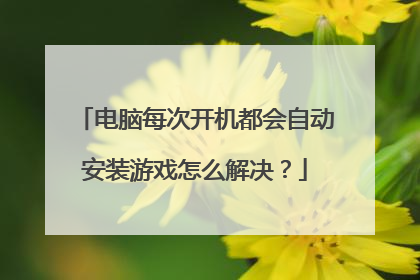 电脑每次开机都会自动安装游戏怎么解决？