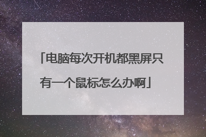 电脑每次开机都黑屏只有一个鼠标怎么办啊