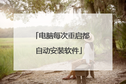 电脑每次重启都自动安装软件