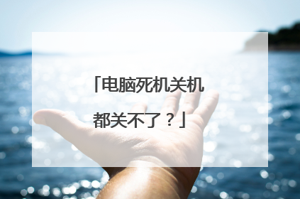 电脑死机关机都关不了?