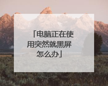 电脑正在使用突然就黑屏怎么办
