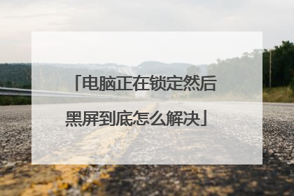 电脑正在锁定然后黑屏到底怎么解决