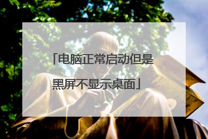 电脑正常启动但是黑屏不显示桌面