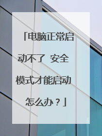电脑正常启动不了 安全模式才能启动 怎么办?