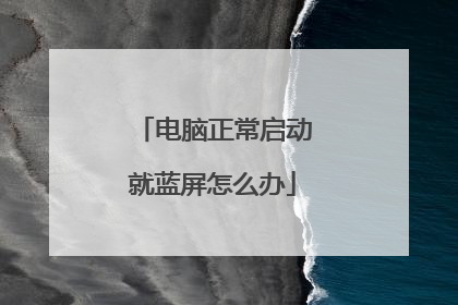 电脑正常启动就蓝屏怎么办