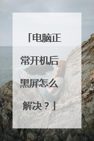 电脑正常开机后黑屏怎么解决?