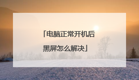 电脑正常开机后黑屏怎么解决