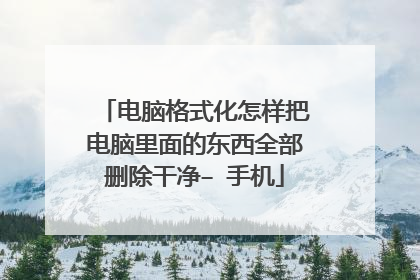 电脑格式化怎样把电脑里面的东西全部删除干净– 手机