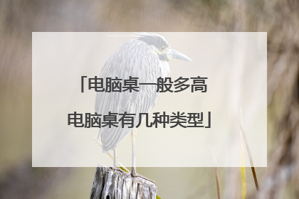 电脑桌一般多高 电脑桌有几种类型