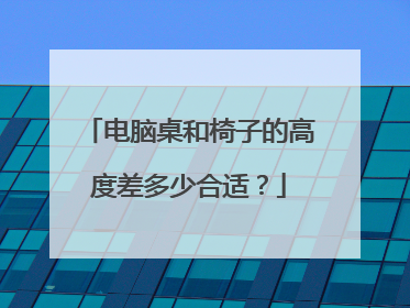 电脑桌和椅子的高度差多少合适?
