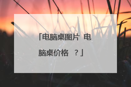 电脑桌图片 电脑桌价格 ?