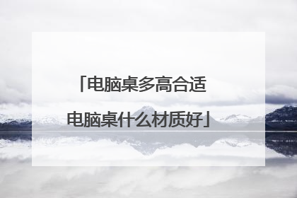 电脑桌多高合适 电脑桌什么材质好