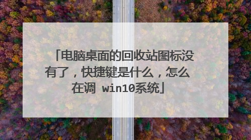电脑桌面的回收站图标没有了,快捷键是什么,怎么在调 win10系统