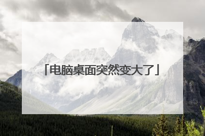 电脑桌面突然变大了