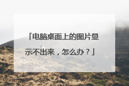 电脑桌面上的图片显示不出来,怎么办?