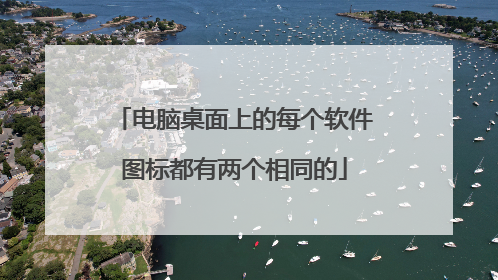 电脑桌面上的每个软件图标都有两个相同的