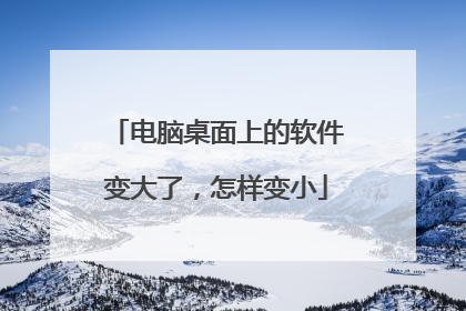 电脑桌面上的软件变大了，怎样变小