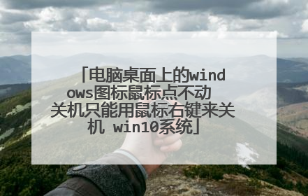 电脑桌面上的windows图标鼠标点不动 关机只能用鼠标右键来关机 win10系统