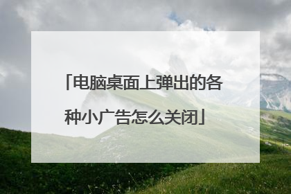 电脑桌面上弹出的各种小广告怎么关闭