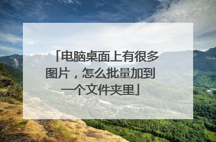 电脑桌面上有很多图片，怎么批量加到一个文件夹里