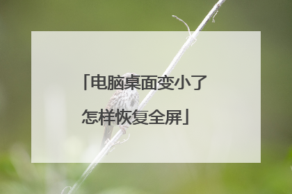 电脑桌面变小了怎样恢复全屏