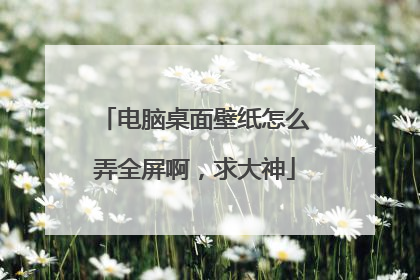 电脑桌面壁纸怎么弄全屏啊,求大神