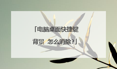 电脑桌面快捷键 背景 怎么消除?