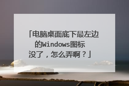 电脑桌面底下最左边的Windows图标没了，怎么弄啊？