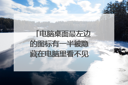 电脑桌面最左边的图标有一半被隐藏在电脑里看不见?是怎么回事?
