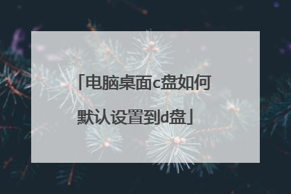 电脑桌面c盘如何默认设置到d盘