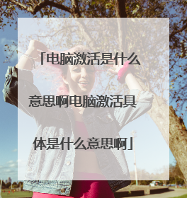 电脑激活是什么意思啊电脑激活具体是什么意思啊