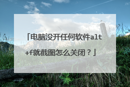 电脑没开任何软件alt+f就截图怎么关闭？