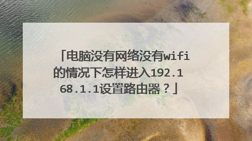 电脑没有网络没有wifi的情况下怎样进入192.168.1.1设置路由器？