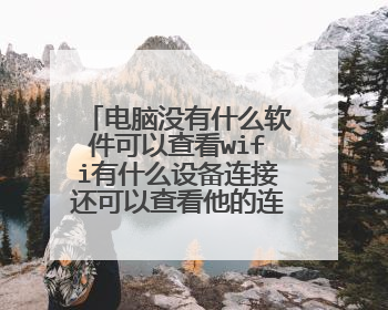 电脑没有什么软件可以查看wifi有什么设备连接还可以查看他的连接速度?