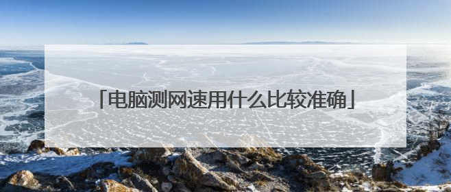 电脑测网速用什么比较准确