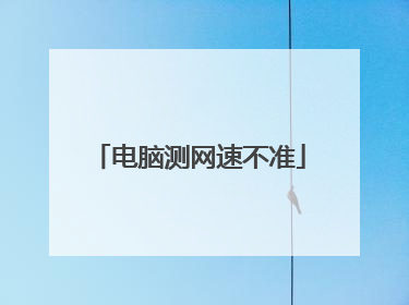 电脑测网速不准