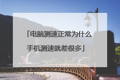 电脑测速正常为什么手机测速就差很多