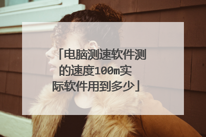 电脑测速软件测的速度100m实际软件用到多少