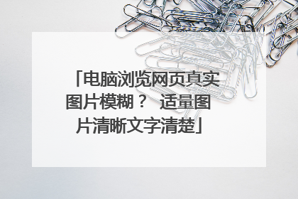 电脑浏览网页真实图片模糊? 适量图片清晰文字清楚