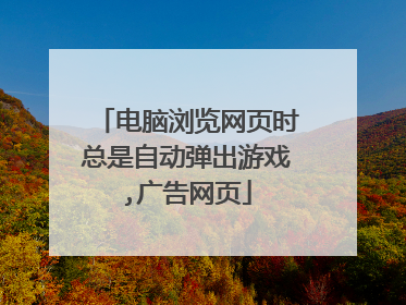 电脑浏览网页时总是自动弹出游戏,广告网页