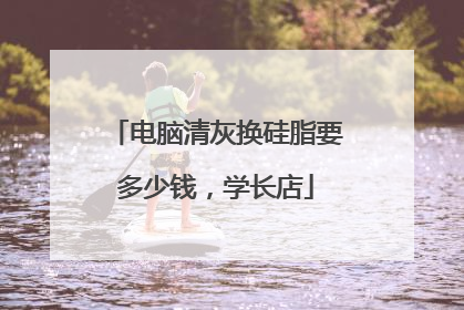 电脑清灰换硅脂要多少钱,学长店