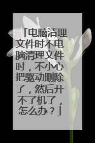 电脑清理文件时不电脑清理文件时,不小心把驱动删除了,然后开不了机了,怎么办?