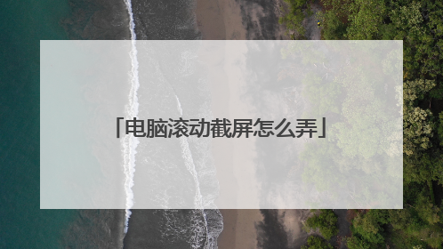 电脑滚动截屏怎么弄