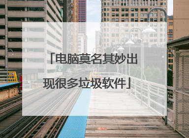 电脑莫名其妙出现很多垃圾软件