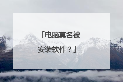 电脑莫名被安装软件？
