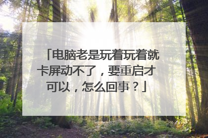 电脑老是玩着玩着就卡屏动不了,要重启才可以,怎么回事?