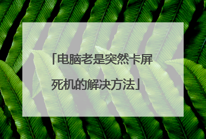 电脑老是突然卡屏死机的解决方法