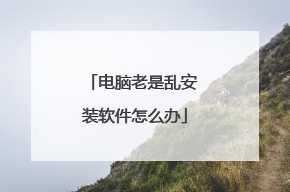 电脑老是乱安装软件怎么办